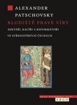 Bludiště pravé víry - Sektáři, kacíři a reformátoři ve středověkých Čechách - Alexander Patschovsky