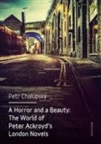 A Horror and a Beauty - The World of Peter Ackroyd's London Novels - Petr